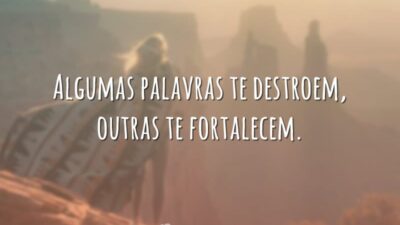 Algumas palavras te destroem, outras te fortalecem.