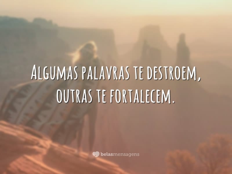 Algumas palavras te destroem, outras te fortalecem.