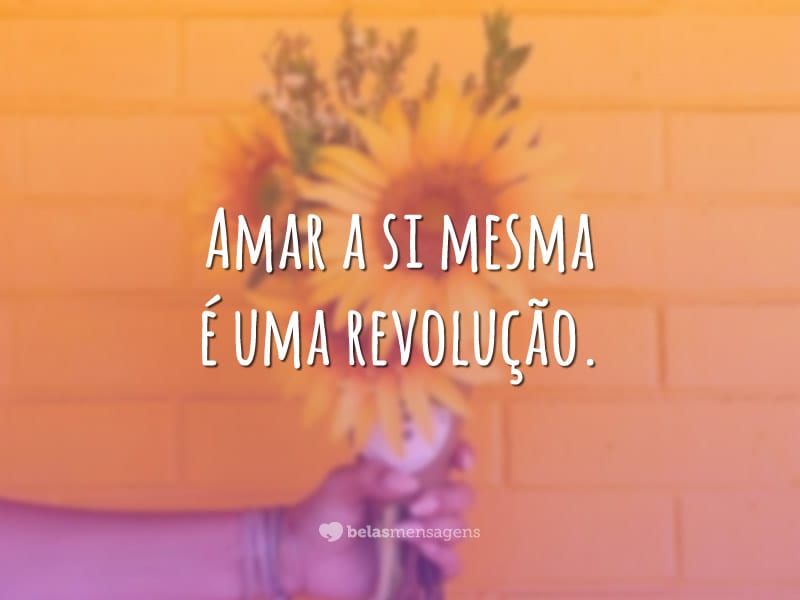 Amar a si mesma é uma revolução.