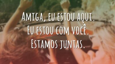 Amiga, eu estou aqui. Eu estou com você. Estamos juntas.