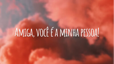 Amiga, você é a minha pessoa!