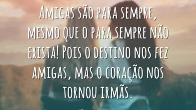 Amigas são para sempre, mesmo que o para sempre não exista! Pois o destino nos fez amigas, mas o coração nos tornou irmãs.