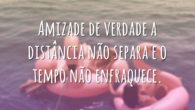 Amizade de verdade a distância não separa e o tempo não enfraquece.