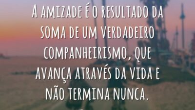 A amizade é o resultado da soma de um verdadeiro companheirismo, que&hellip;
