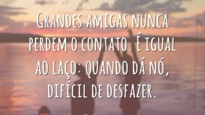 Grandes amigas nunca perdem o contato. É igual ao laço: quando dá nó, difícil de desfazer.