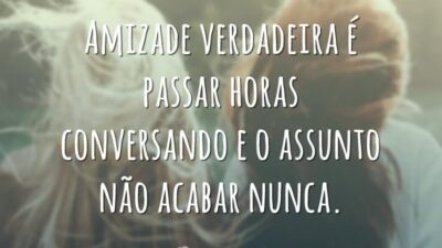 Amizade verdadeira é passar horas conversando e o assunto não acabar nunca.