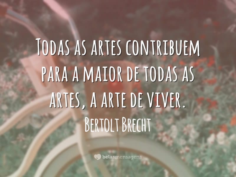 Todas as artes contribuem para a maior de todas as artes, a arte de viver.