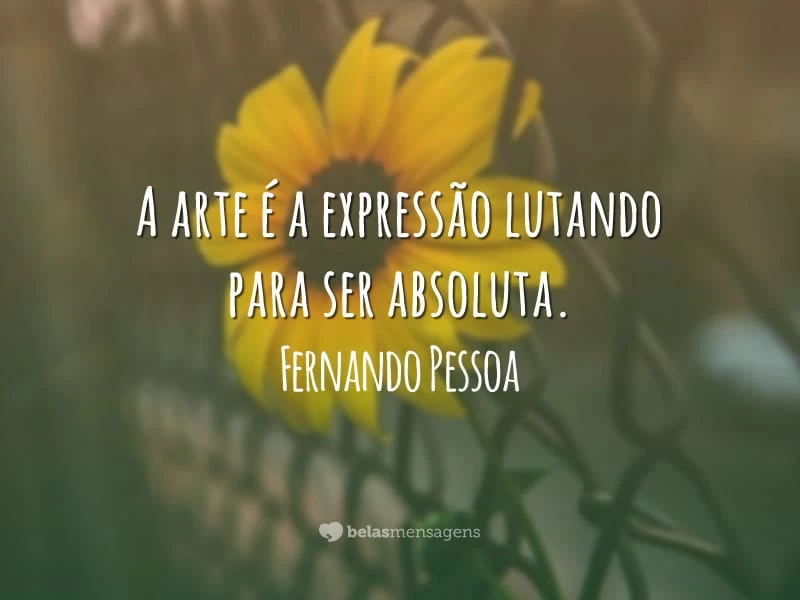 A arte é a expressão lutando para ser absoluta.