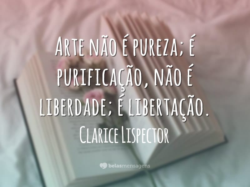 Arte não é pureza; é purificação, não é liberdade; é libertação.