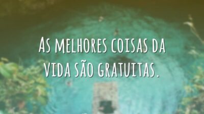 As melhores coisas da vida são gratuitas.