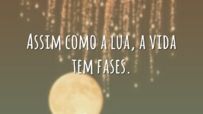 Assim como a lua, a vida tem fases.