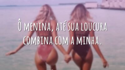 Ô menina, até sua loucura combina com a minha.