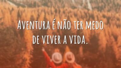 Aventura é não ter medo de viver a vida.