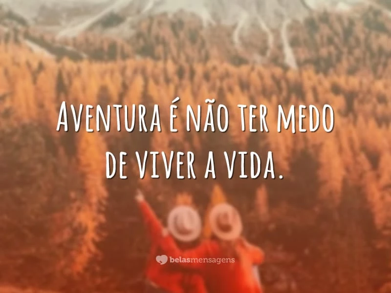 Aventura é não ter medo de viver a vida.