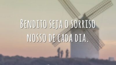Bendito seja o sorriso nosso de cada dia.