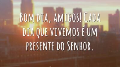 Bom dia, amigos! Cada dia que vivemos é um presente do Senhor.