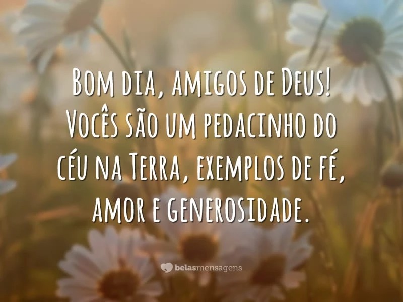 Bom dia, amigos de Deus! Vocês são um pedacinho do céu na Terra, exemplos de fé, amor e generosidade.