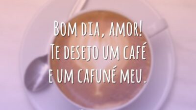 Bom dia, amor! Te desejo um café e um cafuné meu.