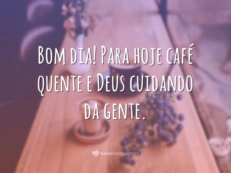 Bom dia! Para hoje café quente e Deus cuidando da gente.