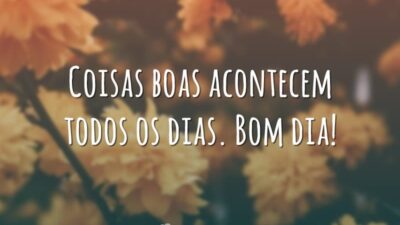 Coisas boas acontecem todos os dias. Bom dia!