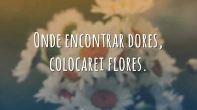 Onde encontrar dores, colocarei flores.