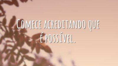Comece acreditando que é possível.