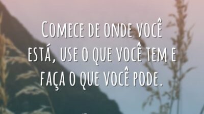 Comece de onde você está, use o que você tem e faça&hellip;