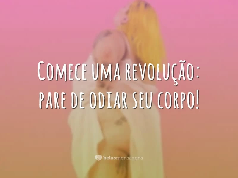 Comece uma revolução: pare de odiar seu corpo!