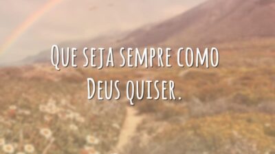 Que seja sempre como Deus quiser.