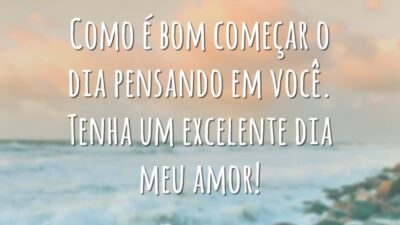 Como é bom começar o dia pensando em você. Tenha um excelente dia meu amor!