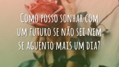 Como posso sonhar com um futuro se não sei nem se aguento&hellip;