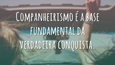 Companheirismo é a base fundamental da verdadeira conquista.