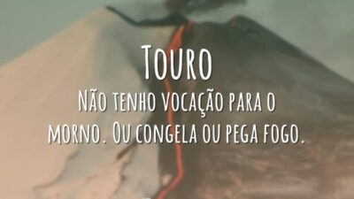 Touro Não tenho vocação para o morno. Ou congela ou pega fogo.