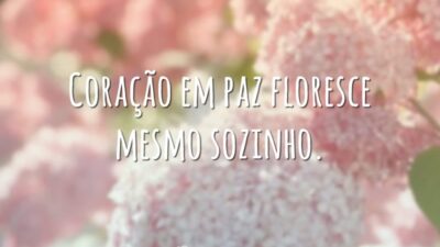 Coração em paz floresce mesmo sozinho.