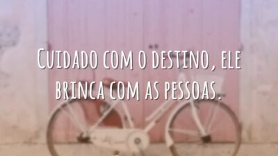 Cuidado com o destino, ele brinca com as pessoas.