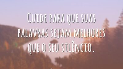 Cuide para que suas palavras sejam melhores que o seu silêncio.