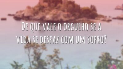 De que vale o orgulho se a vida se desfaz com um&hellip;