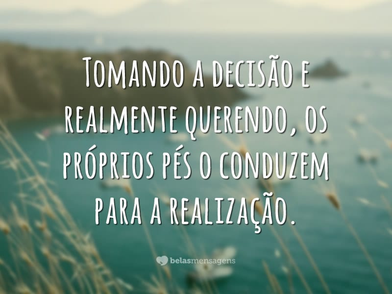 Tomando a decisão e realmente querendo, os próprios pés o conduzem para a realização.