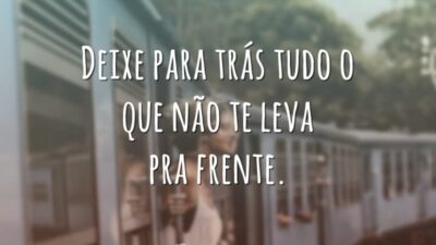 Deixe para trás tudo o que não te leva pra frente.
