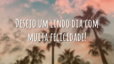 Desejo um lindo dia com muita felicidade!
