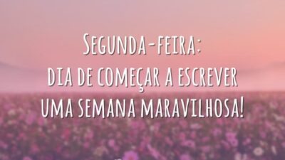 Segunda-feira: dia de começar a escrever uma semana maravilhosa!
