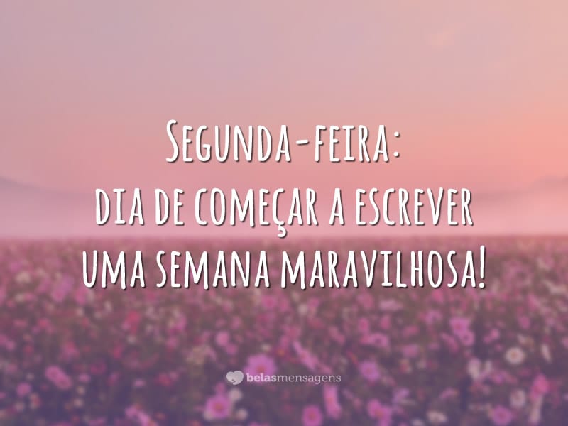 Segunda-feira: dia de começar a escrever uma semana maravilhosa!