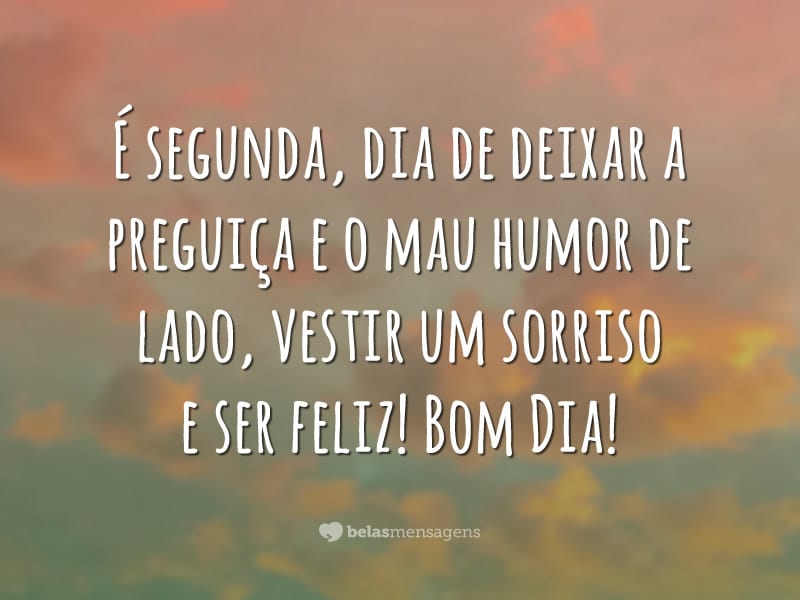 É segunda, dia de deixar a preguiça e o mau humor de lado, vestir um sorriso e ser feliz! Bom Dia!