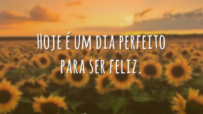 Hoje é um dia perfeito para ser feliz.