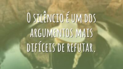O silêncio é um dos argumentos mais difíceis de refutar.