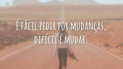 É fácil pedir por mudanças, difícil é mudar.