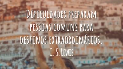 Dificuldades preparam pessoas comuns para destinos extraordinários.