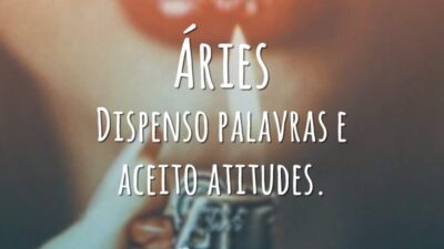 Áries Dispenso palavras e aceito atitudes.