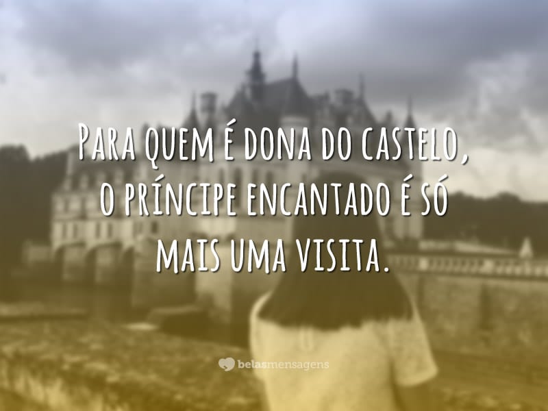 Para quem é dona do castelo, o príncipe encantado é só mais uma visita.