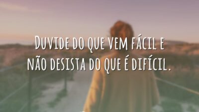 Duvide do que vem fácil e não desista do que é difícil.